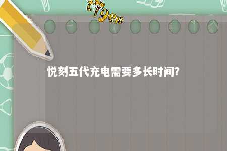 悦刻五代充电需要多长时间？ 